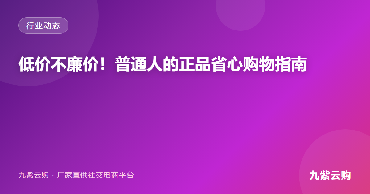 九紫云购｜低价不廉价！普通人的正品省心购物指南