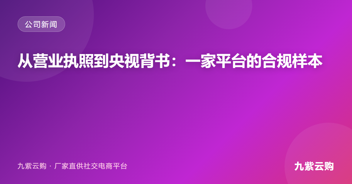深挖九紫云购：从营业执照到资质公示，一家电商平台的合规化样本