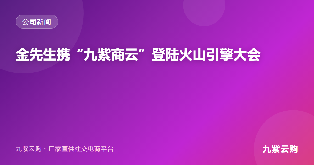 九紫商云亮相火山引擎原动力大会，分享AI+电商实践经验
