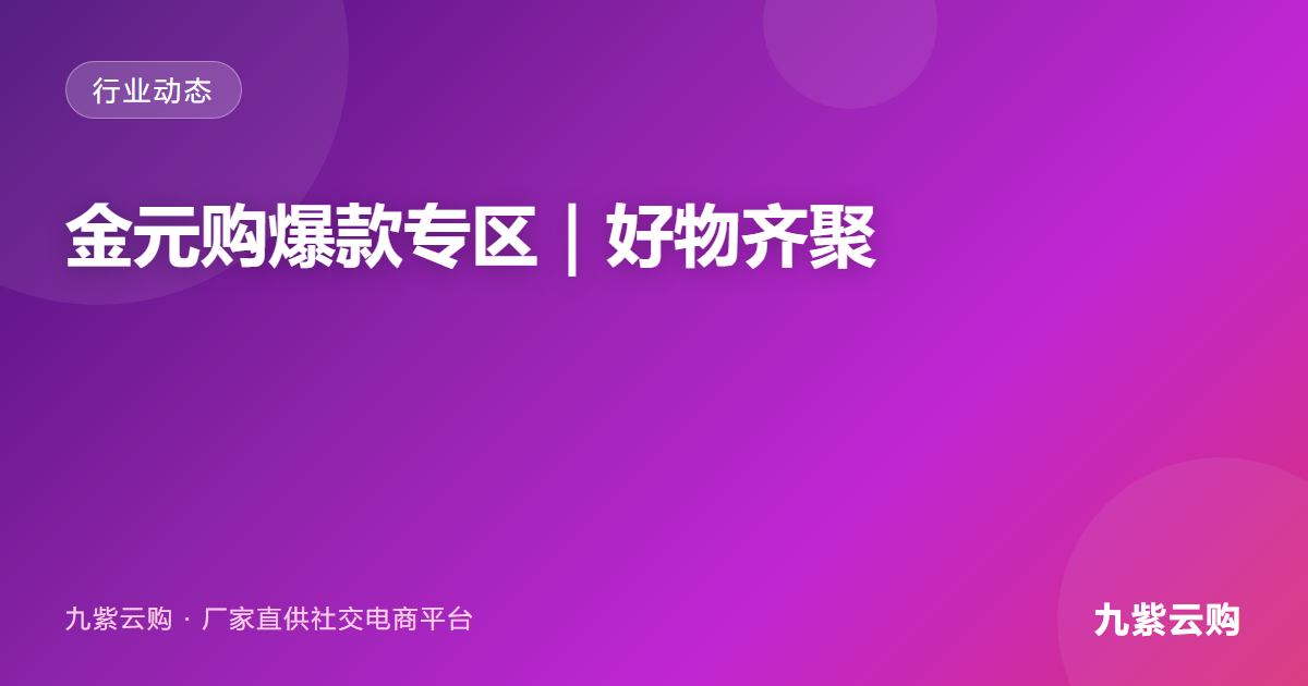 金元购爆款专区|好物齐聚,解锁无忧购物新体验